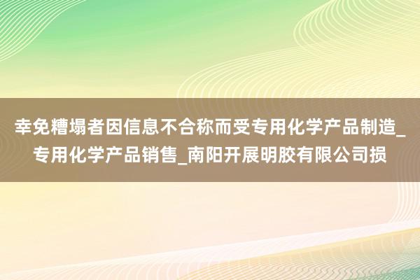 幸免糟塌者因信息不合称而受专用化学产品制造_专用化学产品销售_南阳开展明胶有限公司损