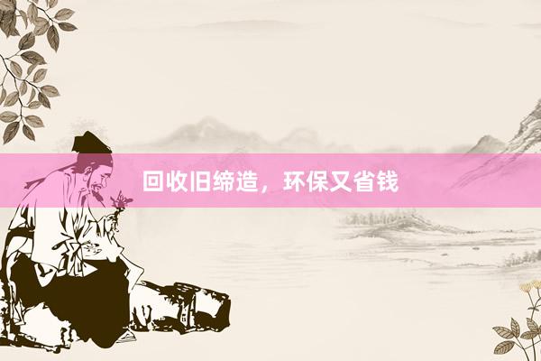回收旧缔造，环保又省钱