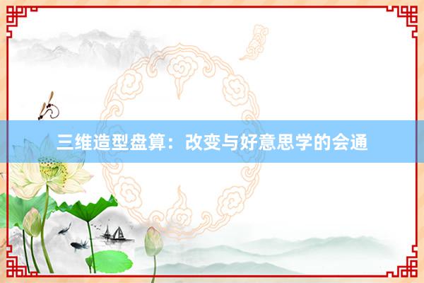 三维造型盘算：改变与好意思学的会通