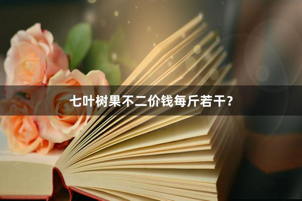七叶树果不二价钱每斤若干？